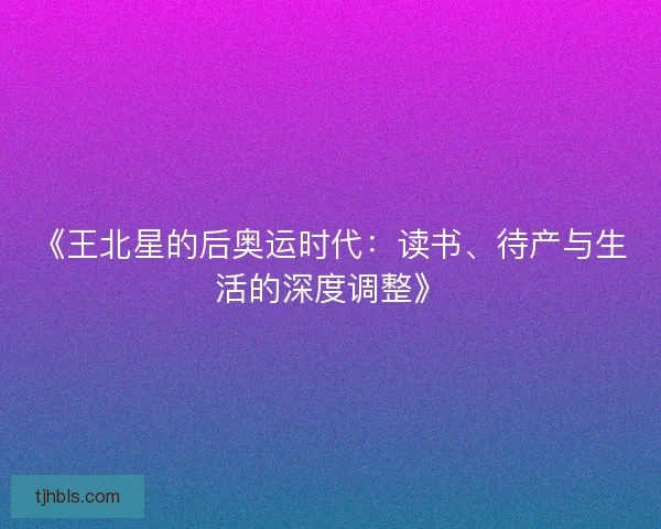 《王北星的后奥运时代：读书、待产与生活的深度调整》