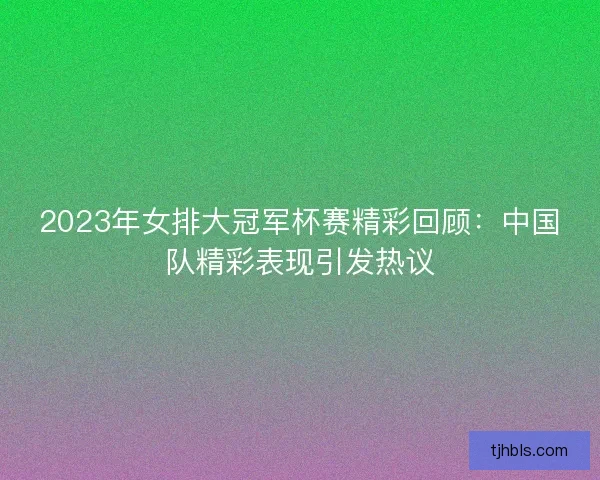 2023年女排大冠军杯赛精彩回顾：中国队精彩表现引发热议