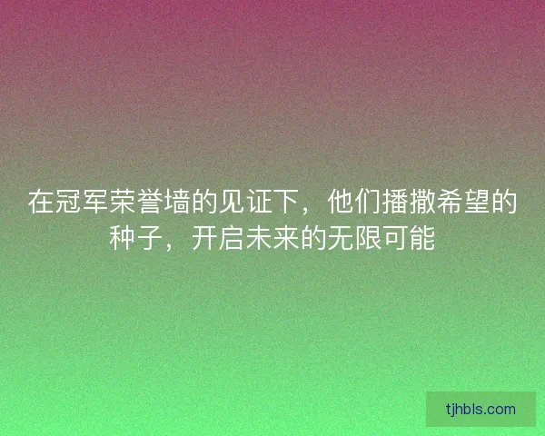 在冠军荣誉墙的见证下，他们播撒希望的种子，开启未来的无限可能