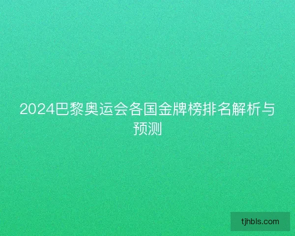 2024巴黎奥运会各国金牌榜排名解析与预测