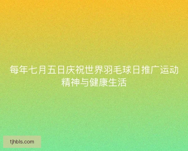 每年七月五日庆祝世界羽毛球日推广运动精神与健康生活