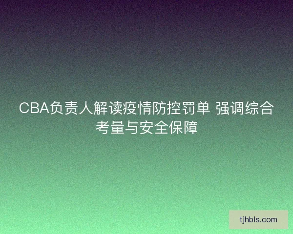 CBA负责人解读疫情防控罚单 强调综合考量与安全保障