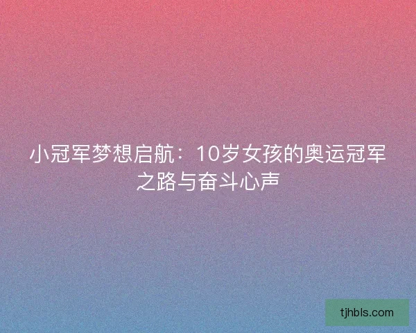 小冠军梦想启航：10岁女孩的奥运冠军之路与奋斗心声